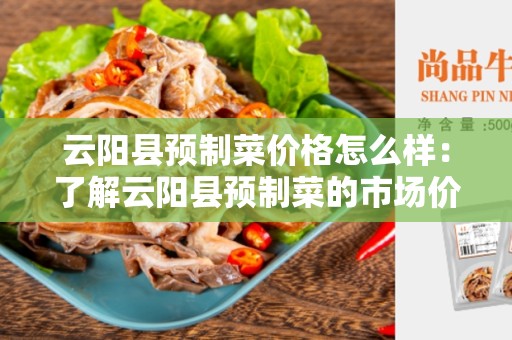 云阳县预制菜价格怎么样：了解云阳县预制菜的市场价格和消费者心声