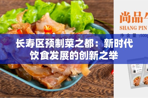 长寿区预制菜之都：新时代饮食发展的创新之举