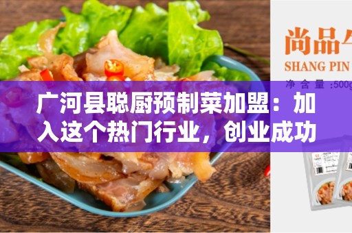 广河县聪厨预制菜加盟：加入这个热门行业，创业成功的机会