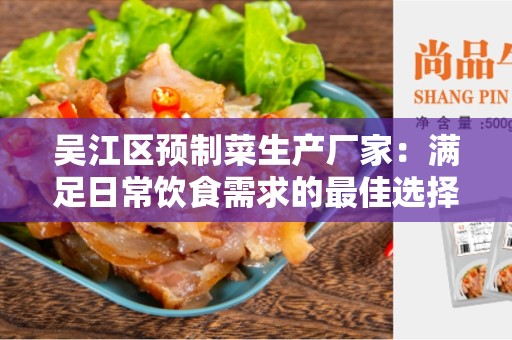 吴江区预制菜生产厂家：满足日常饮食需求的最佳选择