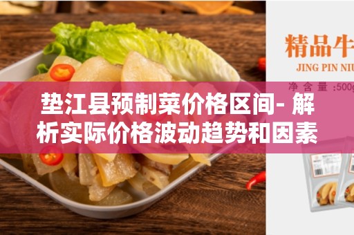 垫江县预制菜价格区间- 解析实际价格波动趋势和因素