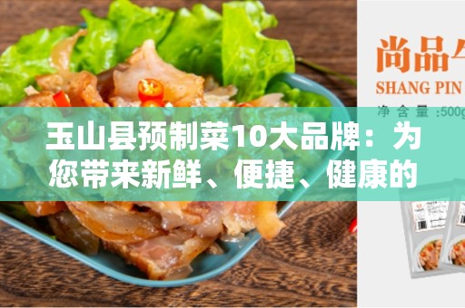 玉山县预制菜10大品牌：为您带来新鲜、便捷、健康的饮食选择