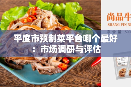 平度市预制菜平台哪个最好：市场调研与评估