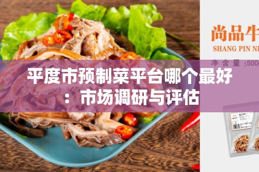 平度市预制菜平台哪个最好：市场调研与评估
