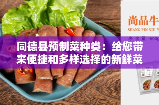 同德县预制菜种类：给您带来便捷和多样选择的新鲜菜品