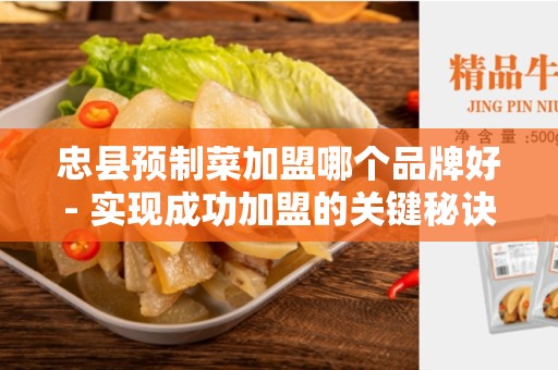 忠县预制菜加盟哪个品牌好- 实现成功加盟的关键秘诀