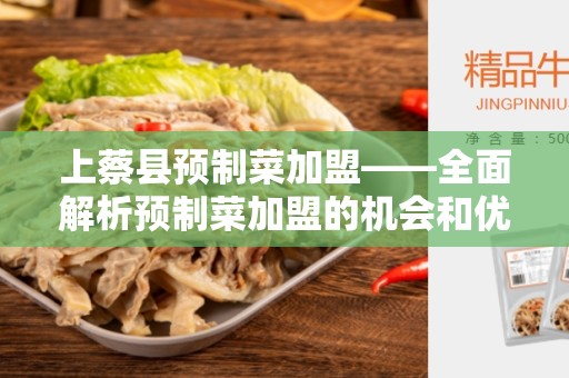 上蔡县预制菜加盟——全面解析预制菜加盟的机会和优势