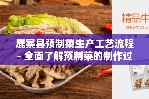 鹿寨县预制菜生产工艺流程- 全面了解预制菜的制作过程