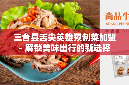 三台县舌尖英雄预制菜加盟- 解锁美味出行的新选择
