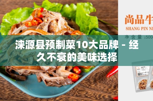 涞源县预制菜10大品牌 - 经久不衰的美味选择