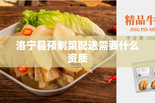 洛宁县预制菜配送需要什么资质