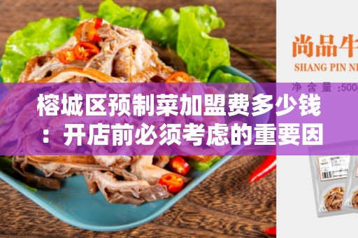 榕城区预制菜加盟费多少钱：开店前必须考虑的重要因素