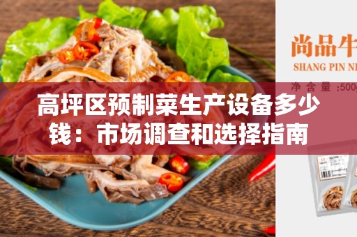 高坪区预制菜生产设备多少钱：市场调查和选择指南