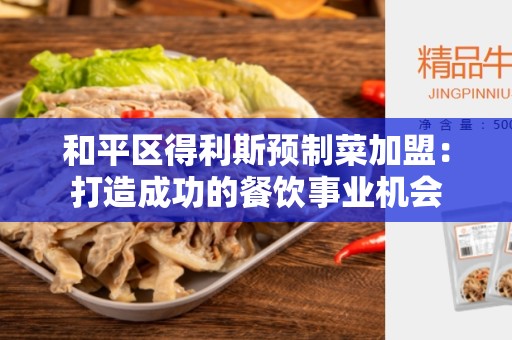 和平区得利斯预制菜加盟：打造成功的餐饮事业机会