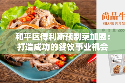 和平区得利斯预制菜加盟：打造成功的餐饮事业机会