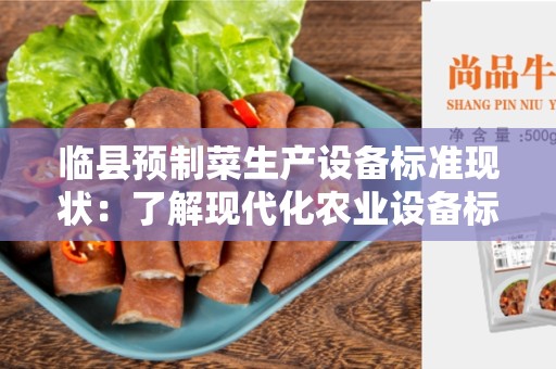 临县预制菜生产设备标准现状：了解现代化农业设备标准