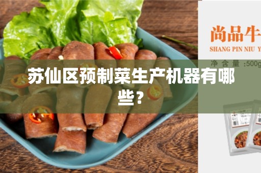 苏仙区预制菜生产机器有哪些？