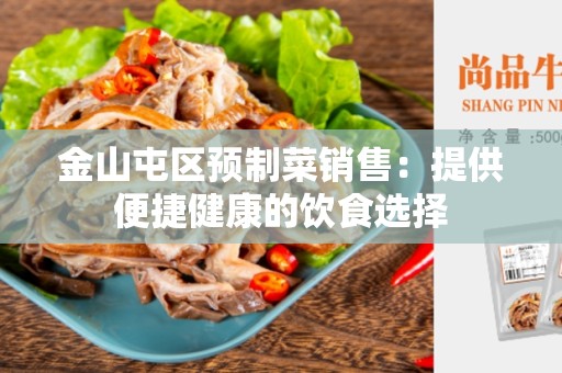 金山屯区预制菜销售：提供便捷健康的饮食选择