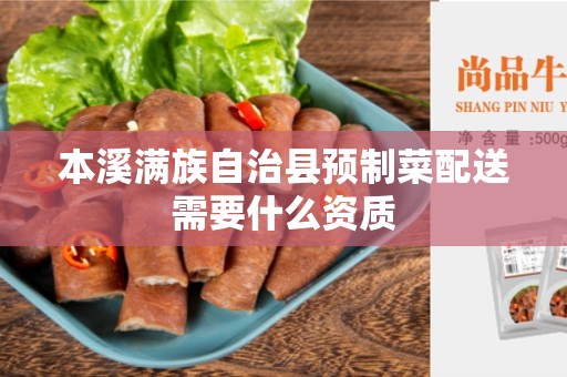 本溪满族自治县预制菜配送需要什么资质