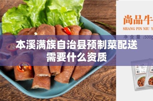 本溪满族自治县预制菜配送需要什么资质