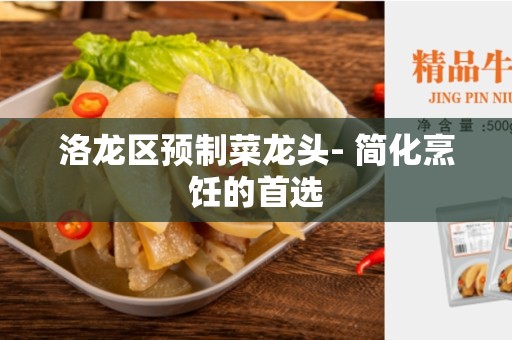 洛龙区预制菜龙头- 简化烹饪的首选