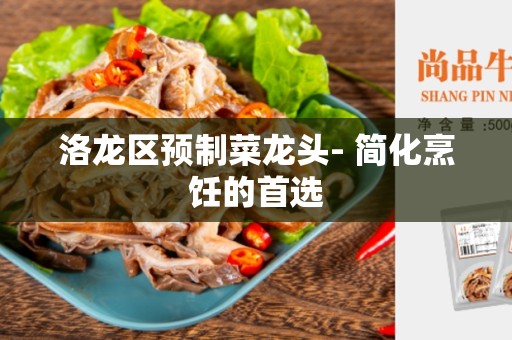 洛龙区预制菜龙头- 简化烹饪的首选