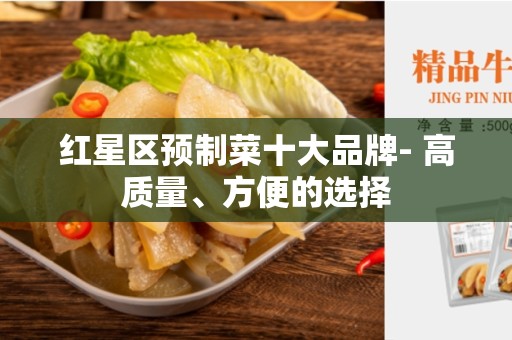 红星区预制菜十大品牌- 高质量、方便的选择