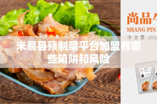 米易县预制菜平台加盟有哪些陷阱和风险