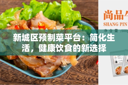 新城区预制菜平台：简化生活，健康饮食的新选择