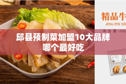 邱县预制菜加盟10大品牌哪个最好吃
