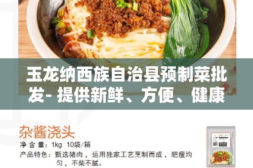 玉龙纳西族自治县预制菜批发- 提供新鲜、方便、健康的选择