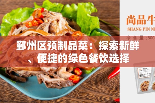 鄞州区预制品菜：探索新鲜、便捷的绿色餐饮选择