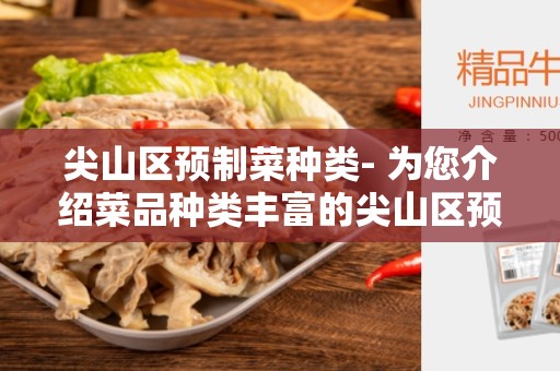 尖山区预制菜种类- 为您介绍菜品种类丰富的尖山区预制菜