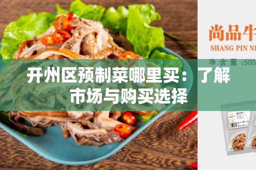 开州区预制菜哪里买：了解市场与购买选择