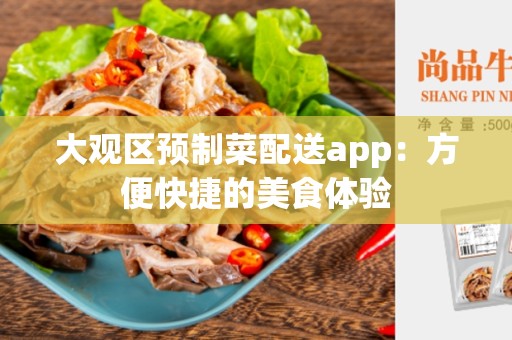 大观区预制菜配送app：方便快捷的美食体验