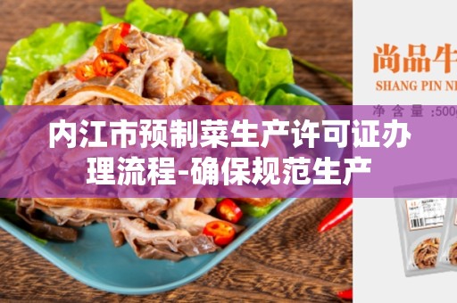 内江市预制菜生产许可证办理流程-确保规范生产