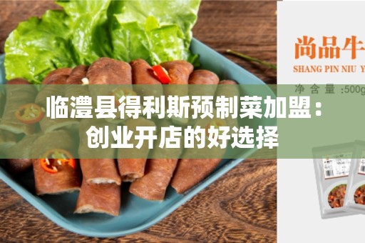 临澧县得利斯预制菜加盟：创业开店的好选择