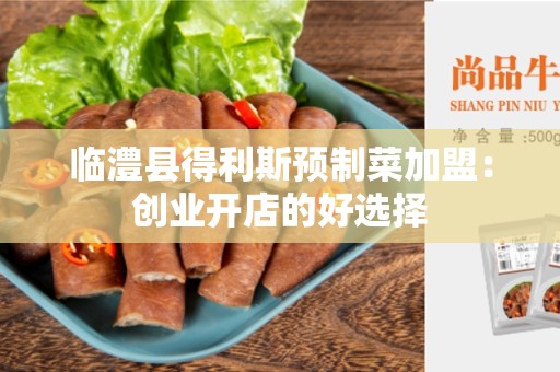 临澧县得利斯预制菜加盟：创业开店的好选择