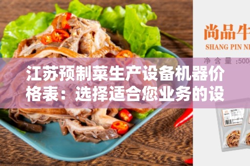江苏预制菜生产设备机器价格表：选择适合您业务的设备