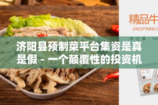 济阳县预制菜平台集资是真是假 - 一个颠覆性的投资机会-
