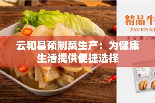 云和县预制菜生产：为健康生活提供便捷选择