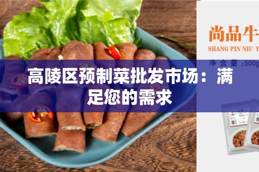 高陵区预制菜批发市场：满足您的需求