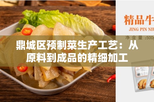 鼎城区预制菜生产工艺：从原料到成品的精细加工