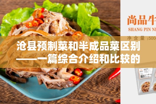 沧县预制菜和半成品菜区别——一篇综合介绍和比较的文章