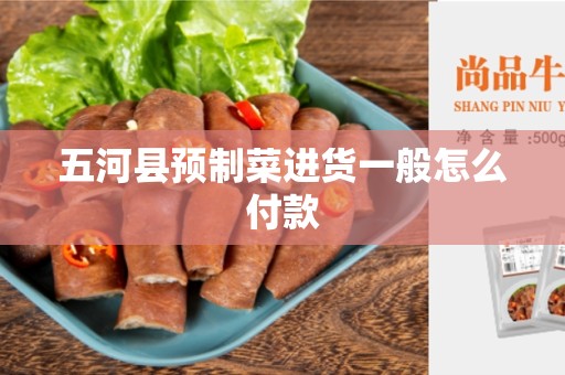 五河县预制菜进货一般怎么付款