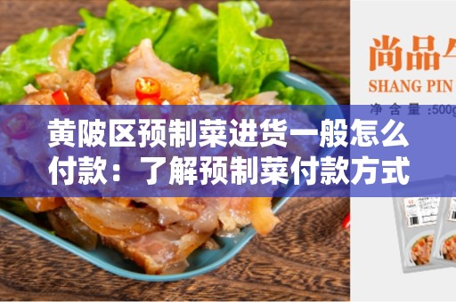 黄陂区预制菜进货一般怎么付款：了解预制菜付款方式的指南