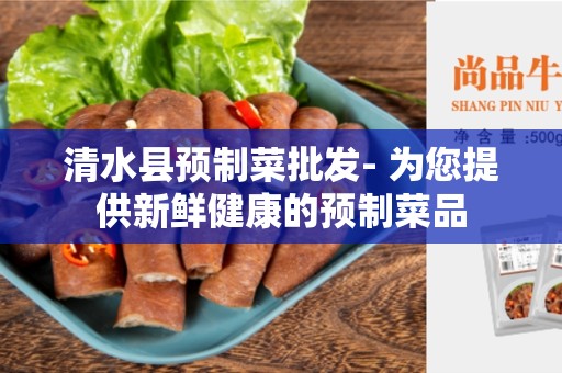 清水县预制菜批发- 为您提供新鲜健康的预制菜品