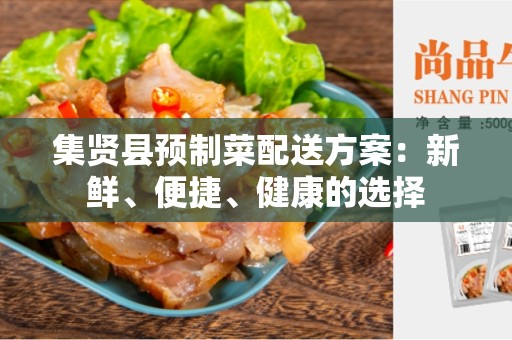 集贤县预制菜配送方案：新鲜、便捷、健康的选择