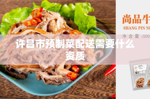 许昌市预制菜配送需要什么资质