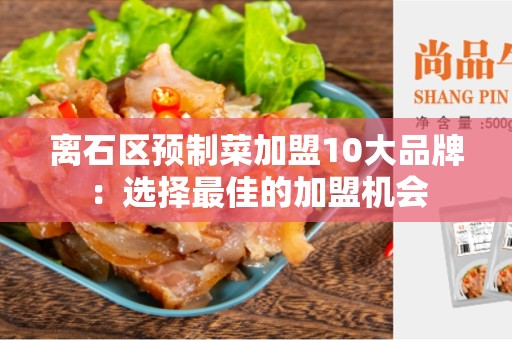 离石区预制菜加盟10大品牌：选择最佳的加盟机会